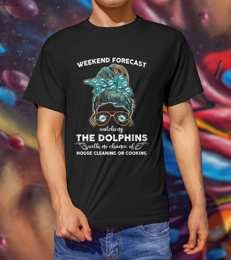Weekend Forecast Watching The Dolphins With No Chance Of House Cleaning OR Cooking T-Shirt