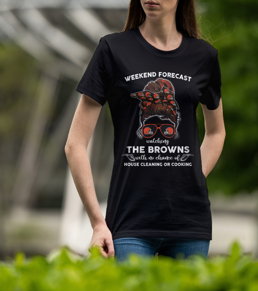 Weekend Forecast Watching The Browns With No Chance Of House Cleaning Or Cooking T-Shirt
