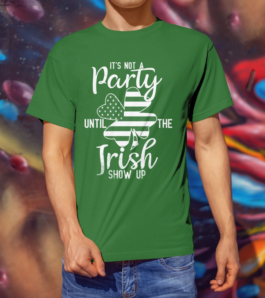 It's Not A Party Until The Irish Show Up Clover With American Flag T-Shirt
