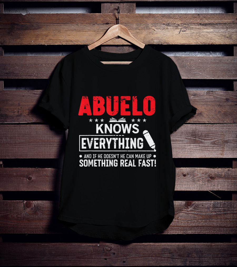 ABUELO Knows Everything And If He Doesn't He Can Make Up Something Real Fast T-Shirt