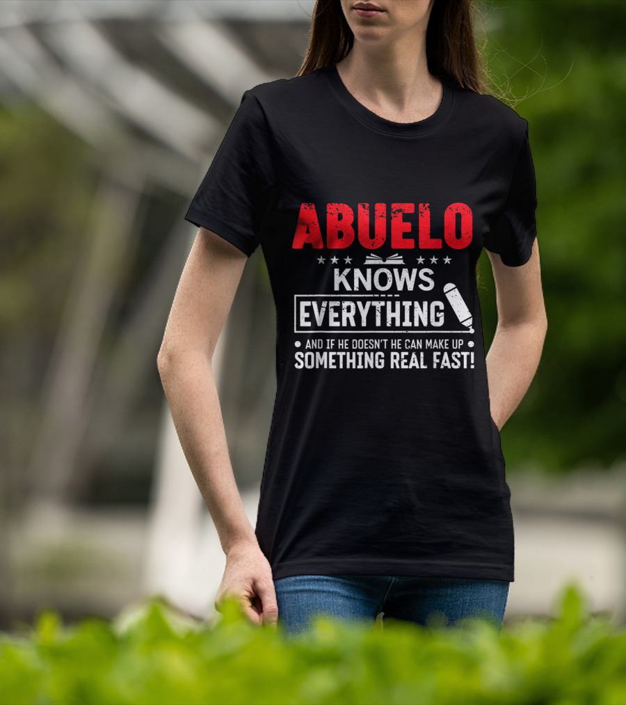 ABUELO Knows Everything And If He Doesn't He Can Make Up Something Real Fast T-Shirt