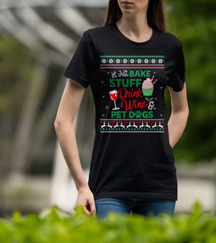 Let Just Bake Stuff Drink Wine And Pet Dogs Christmas Ugly T-Shirt
