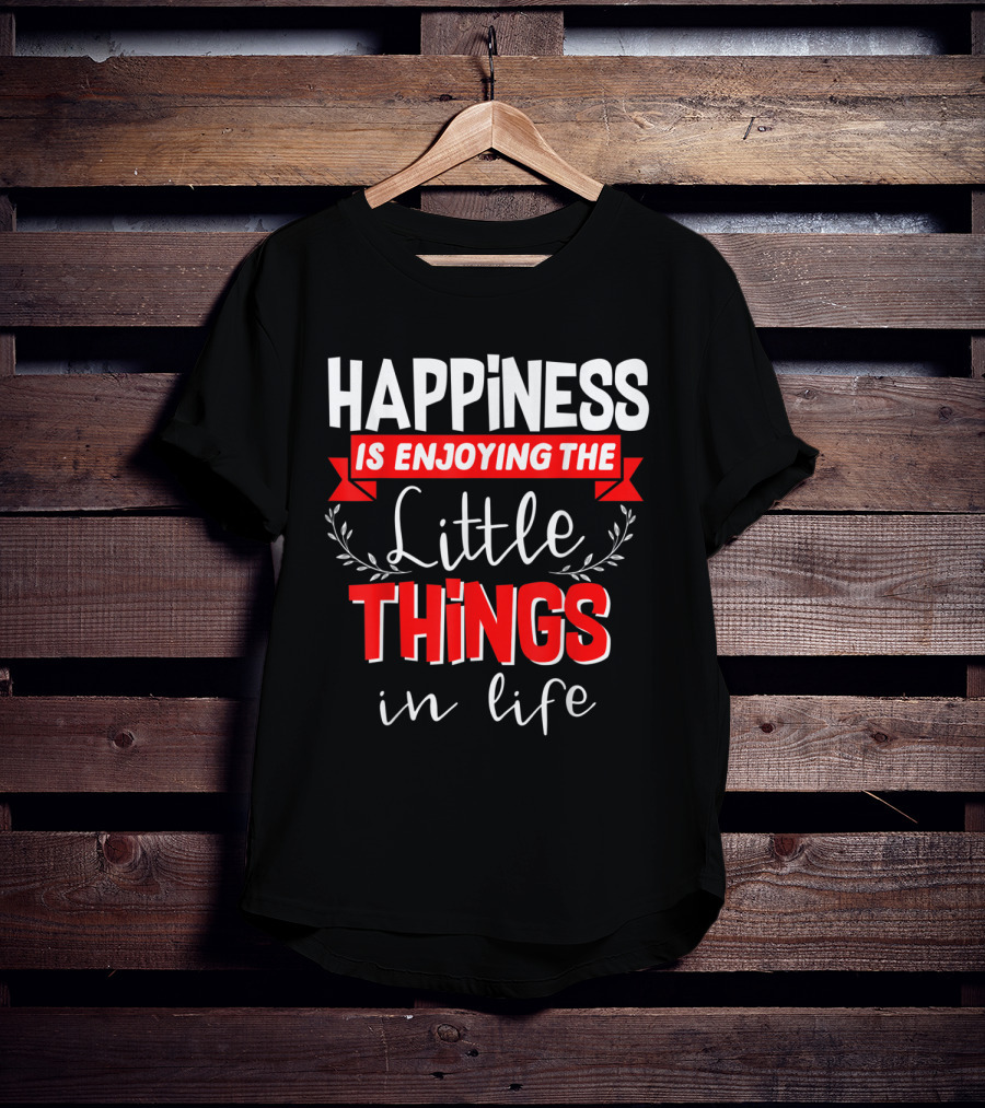 Happiness Is Enjoying The Little Things In Life T-Shirt