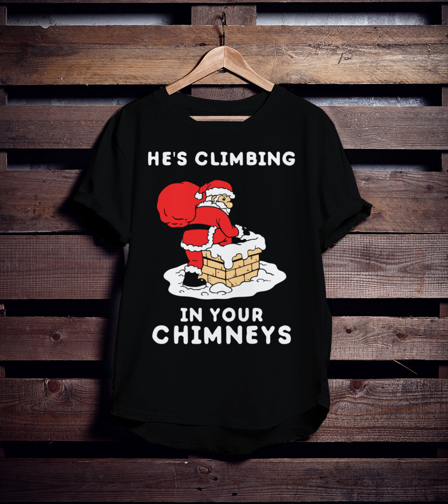 He's Climbing In Your Chimneys Funny Santa Christmas Humor T-Shirt