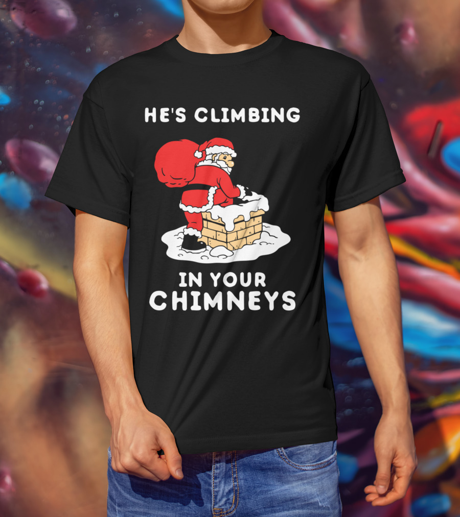 He's Climbing In Your Chimneys Funny Santa Christmas Humor T-Shirt