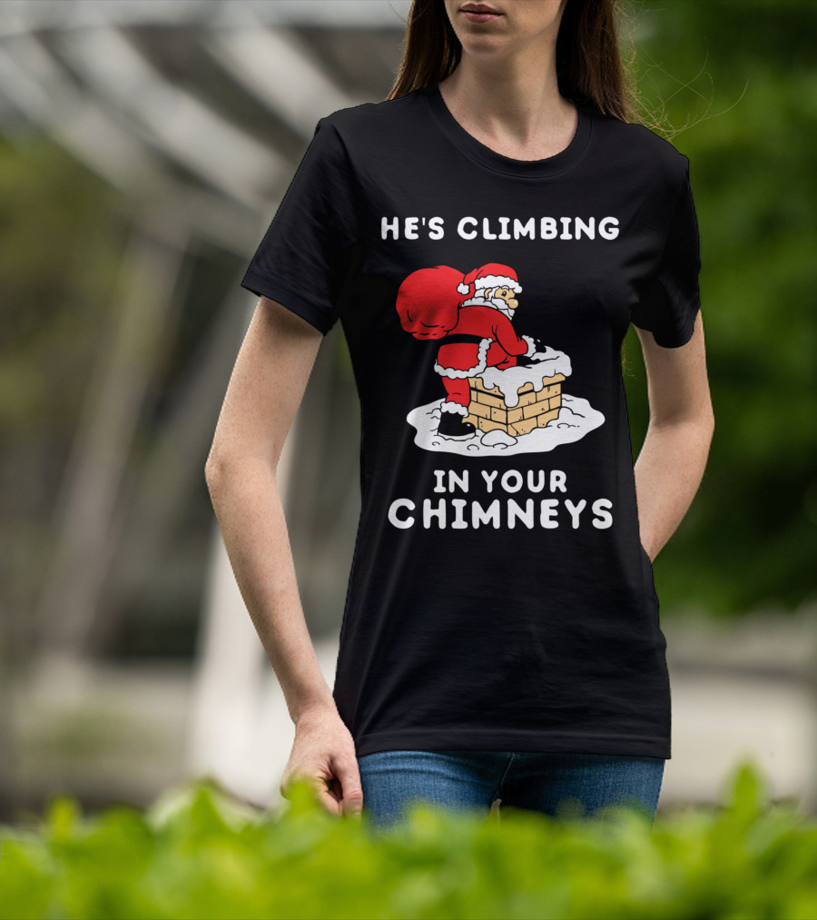 He's Climbing In Your Chimneys Funny Santa Christmas Humor T-Shirt