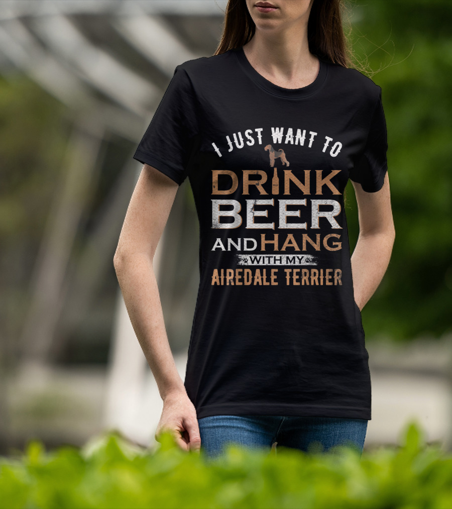 I Just Want To Drink Beer And Hang With My Airedale Terrier T-Shirt