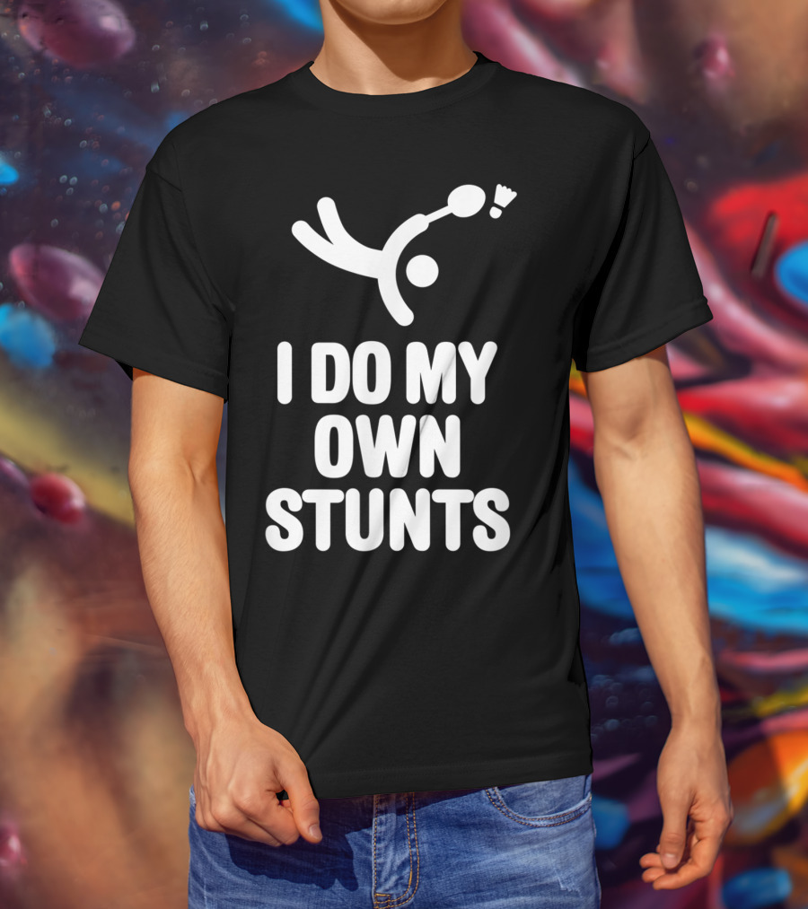 I Do My Own Stunts Badminton Player Shuttlecock Trick T-Shirt