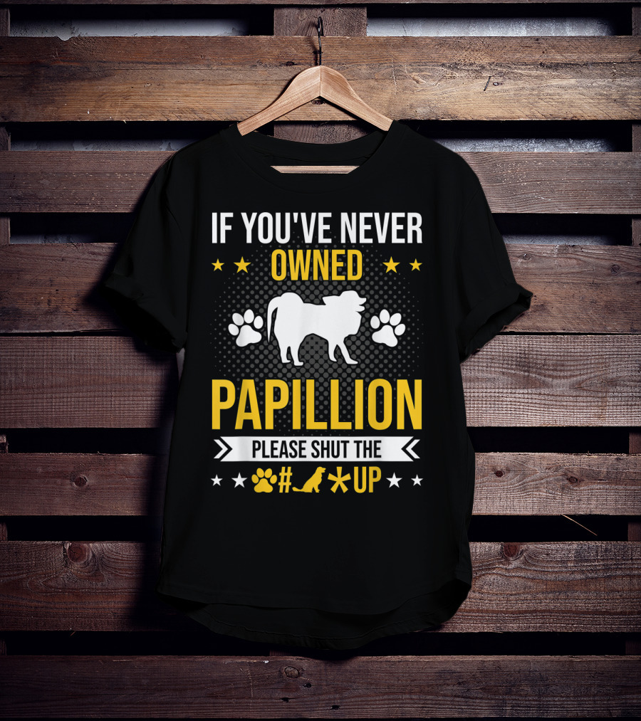 If You've Never Owned Papillion Please Shut The Pup Up T-Shirt