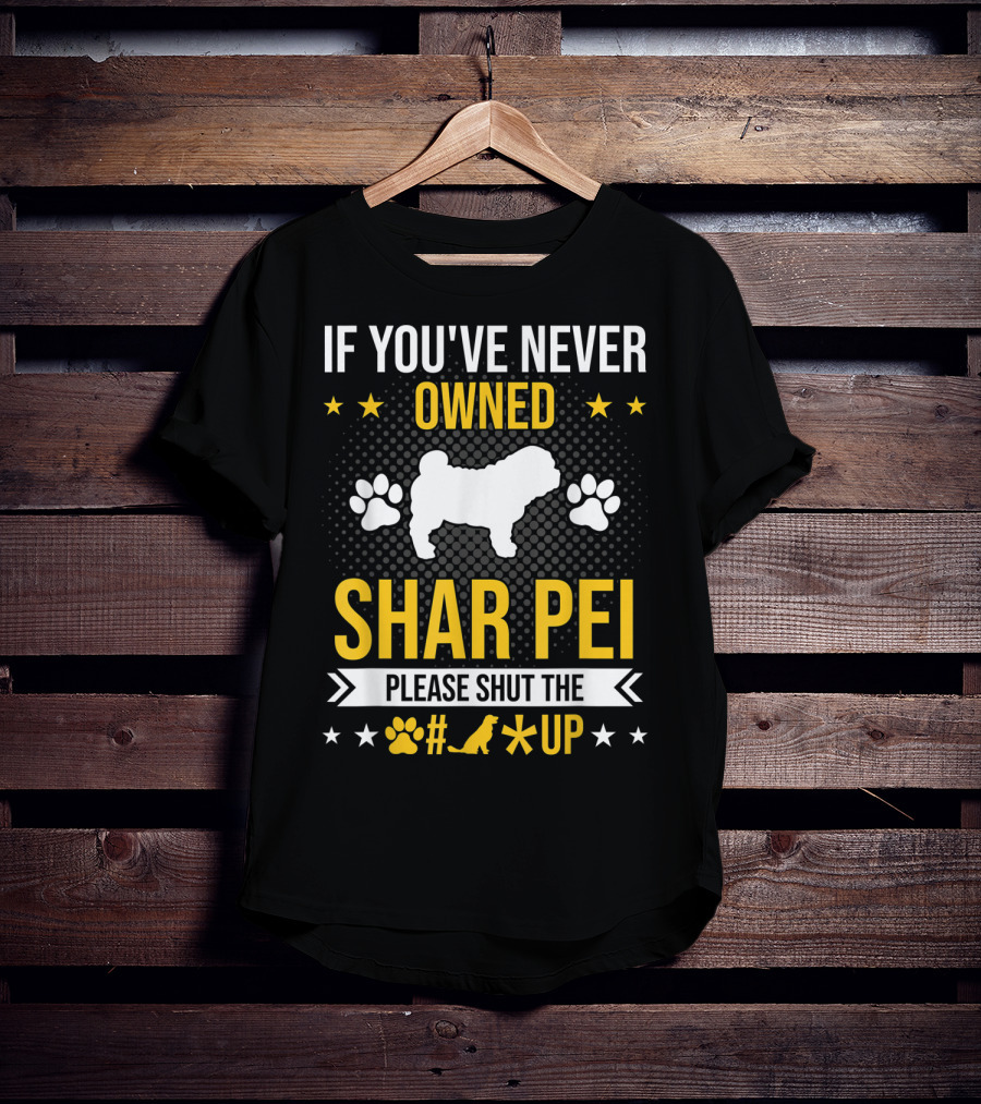 If You've Never Owned Shar Pei Please Shut The Paw Dog Up Stars T-Shirt