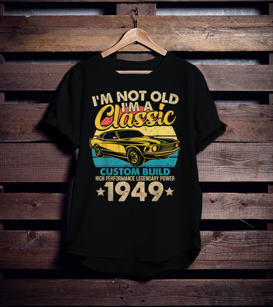 I'm Not Old I'm A Classic Custom Build High Performance Legendary Power 1949 T-Shirt