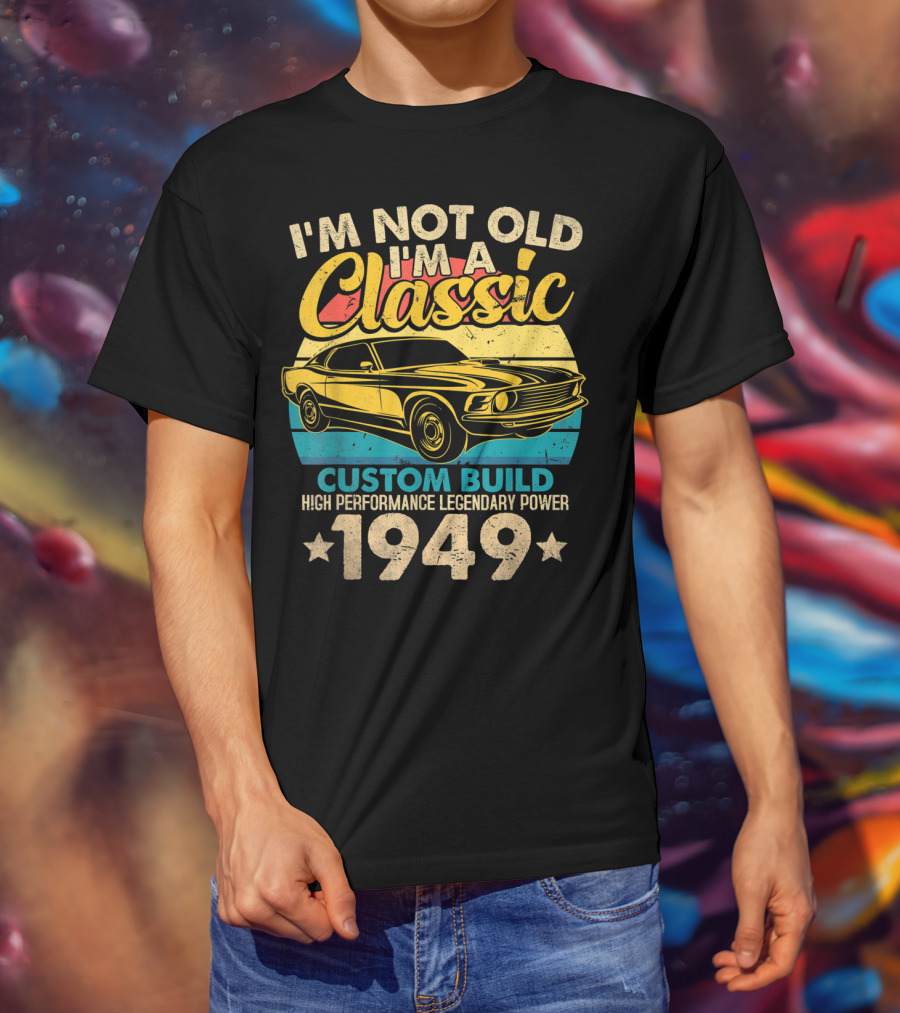 I'm Not Old I'm A Classic Custom Build High Performance Legendary Power 1949 T-Shirt