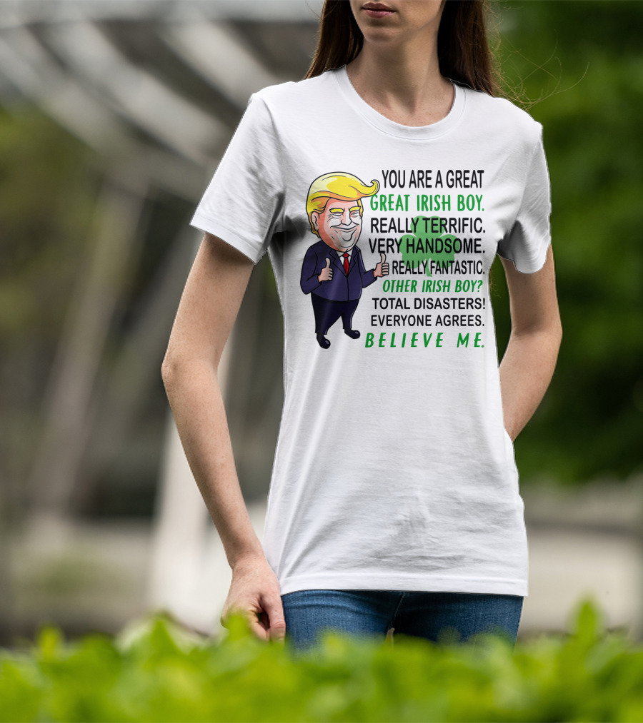 You Are A Great Irish Boy Really Terrific Very Handsome Really Fantastic Other Irish Boy Total Disasters Everyone Agrees Believe ME T-Shirt
