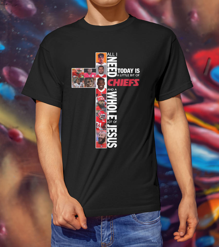 All I Need Today Is A Little Bit Of Chiefs And A Whole Lot Of Jesus T-Shirt