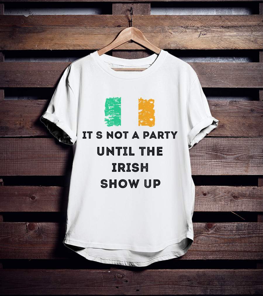 It's Not A Party Until The Irish Show Up With Irish Flag Colors T-Shirt