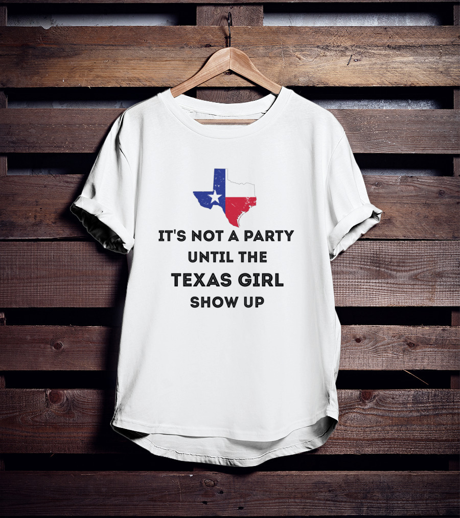 It's Not A Party Until The Texas Girl Show Up With Texas State Map T-Shirt