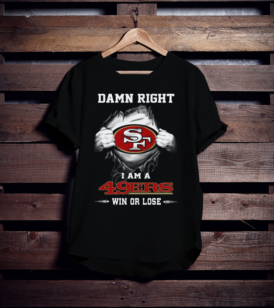 Damn Right I Am A 49ers Win Or Lose T-Shirt