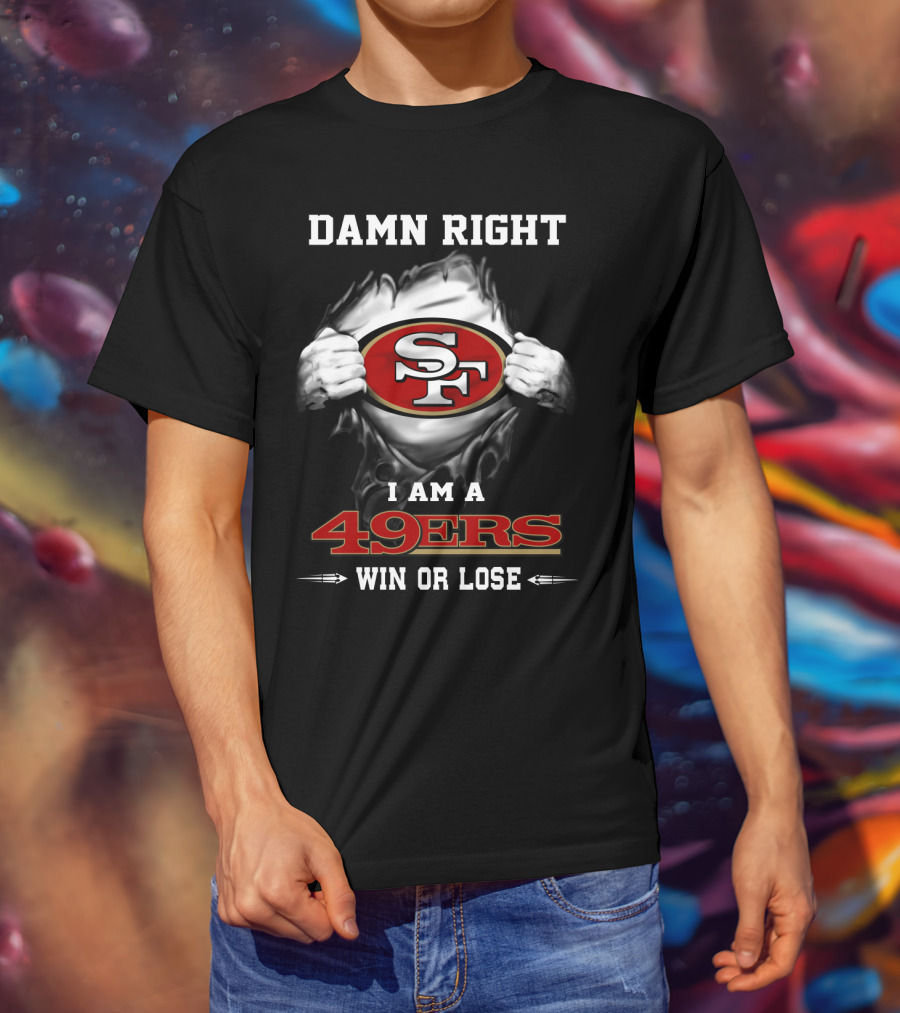 Damn Right I Am A 49ers Win Or Lose T-Shirt