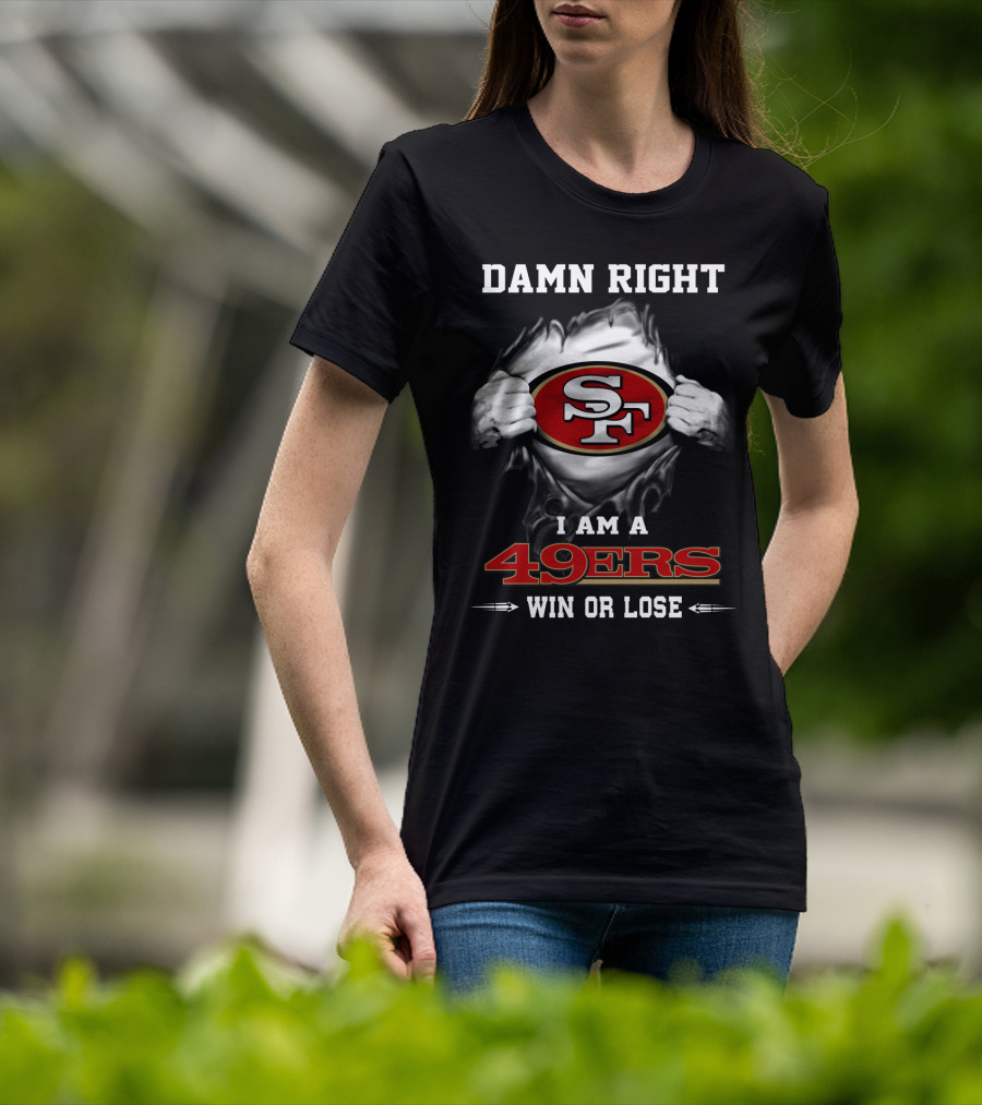 Damn Right I Am A 49ers Win Or Lose T-Shirt