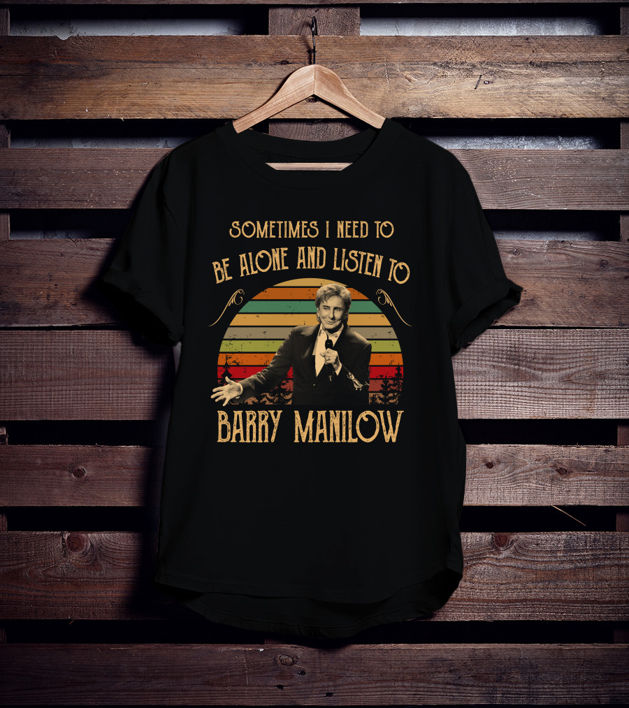 Sometimes I Need To Be Alone And Listen To Barry Manilow T-Shirt