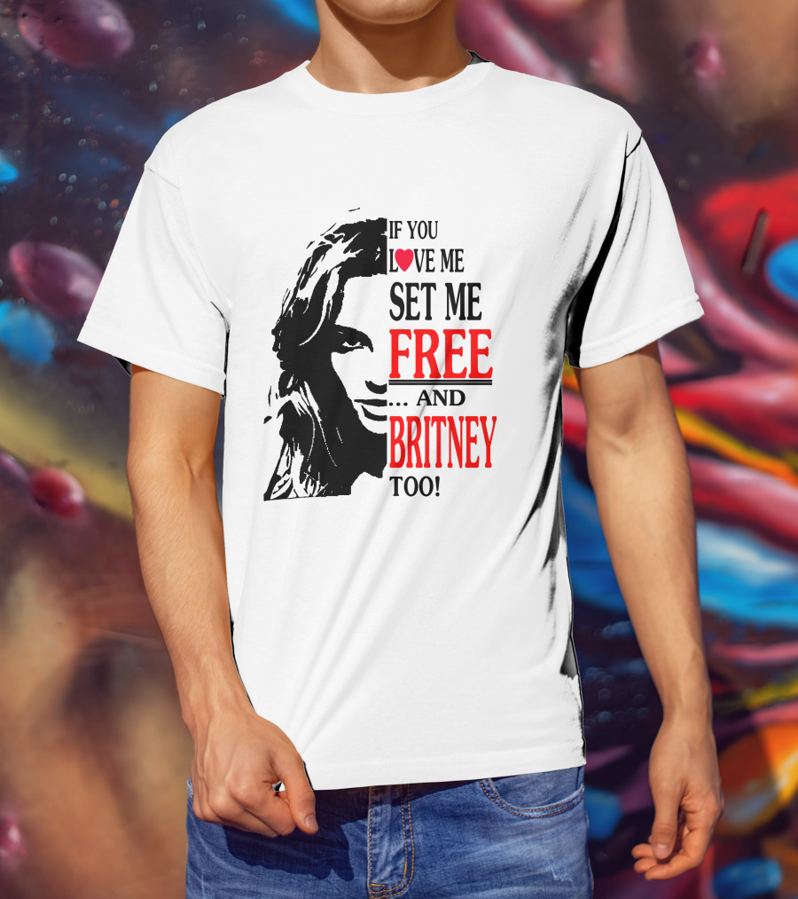 If You Love Me Set Me Free And Britney Too T-Shirt