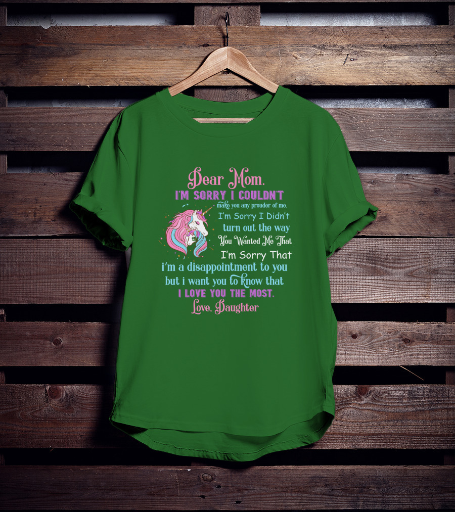 Dear Mom I'm Sorry I Couldn't Make You Any Prouder Of Me Love Daughter Unicorn T-Shirt