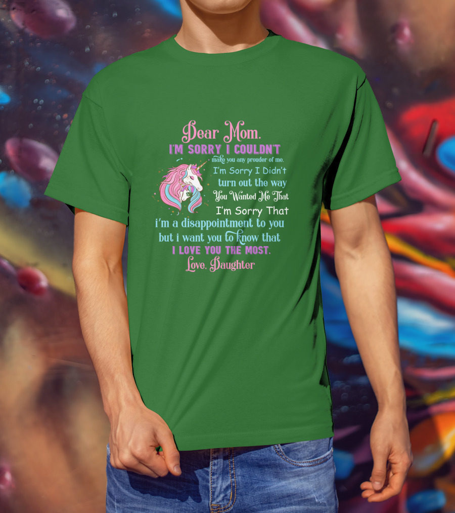 Dear Mom I'm Sorry I Couldn't Make You Any Prouder Of Me Love Daughter Unicorn T-Shirt