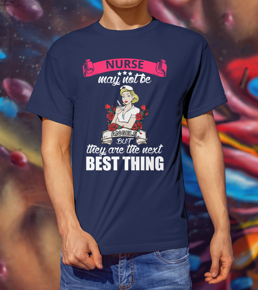Nurse May Not Be Angels But They Are The Next Best Thing T-Shirt