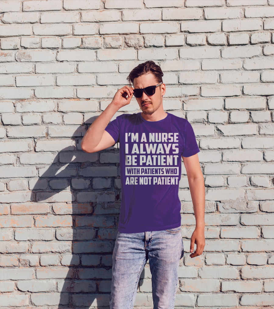 I'm A Nurse I Always Be Patient With Patients Who Are Not Patient T-Shirt