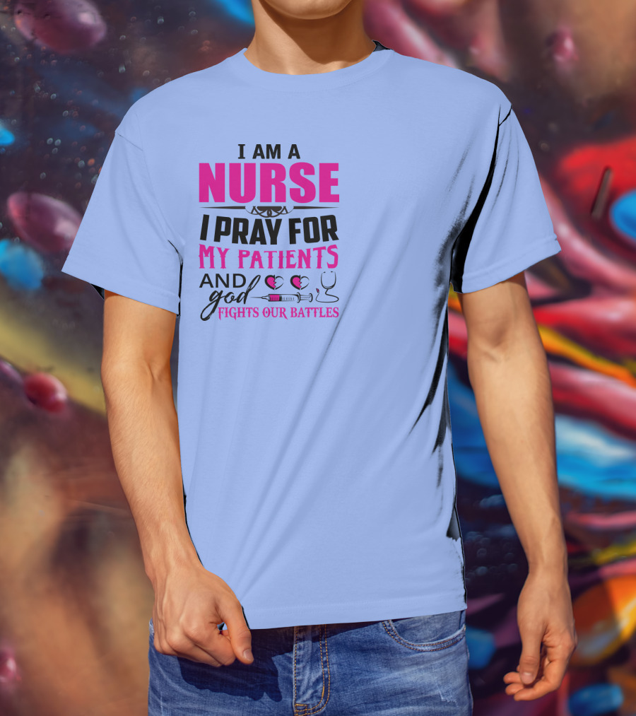 I Am A Nurse I Pray For My Patients And God Fights Our Battles T-Shirt