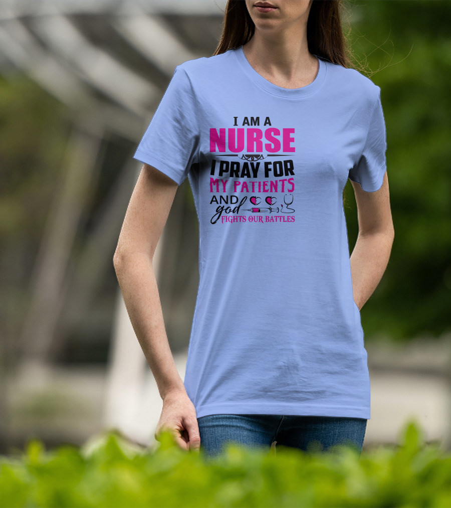 I Am A Nurse I Pray For My Patients And God Fights Our Battles T-Shirt