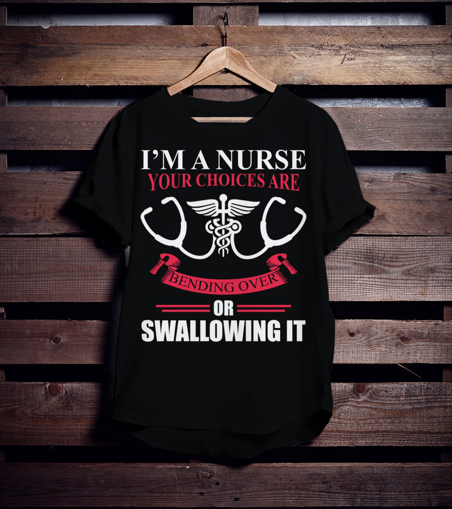 I'm A Nurse Stethoscope Caduceus Your Choices Are Bending Over Or Swallowing It T-Shirt