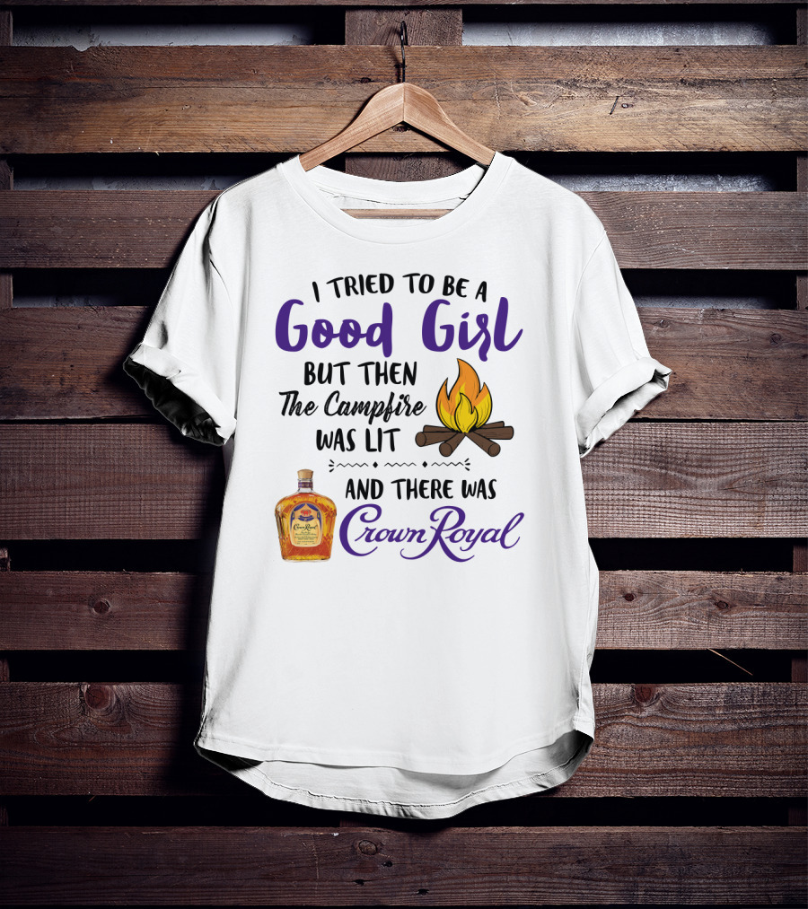 I Tried To Be A Good Girl But Then The Campfire Was Lit And There Was Crown Royal T-Shirt