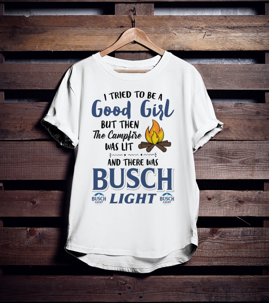I Tried To Be A Good Girl But Then The Campfire Was Lit And There Was Busch Light T-Shirt
