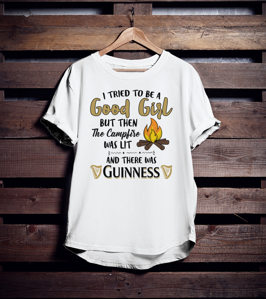 I Tried To Be A Good Girl But Then The Campfire Was Lit And There Was Guinness T-Shirt