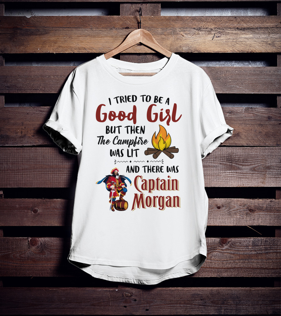 I Tried To Be A Good Girl But Then The Campfire Was Lit And There Was Captain Morgan T-Shirt