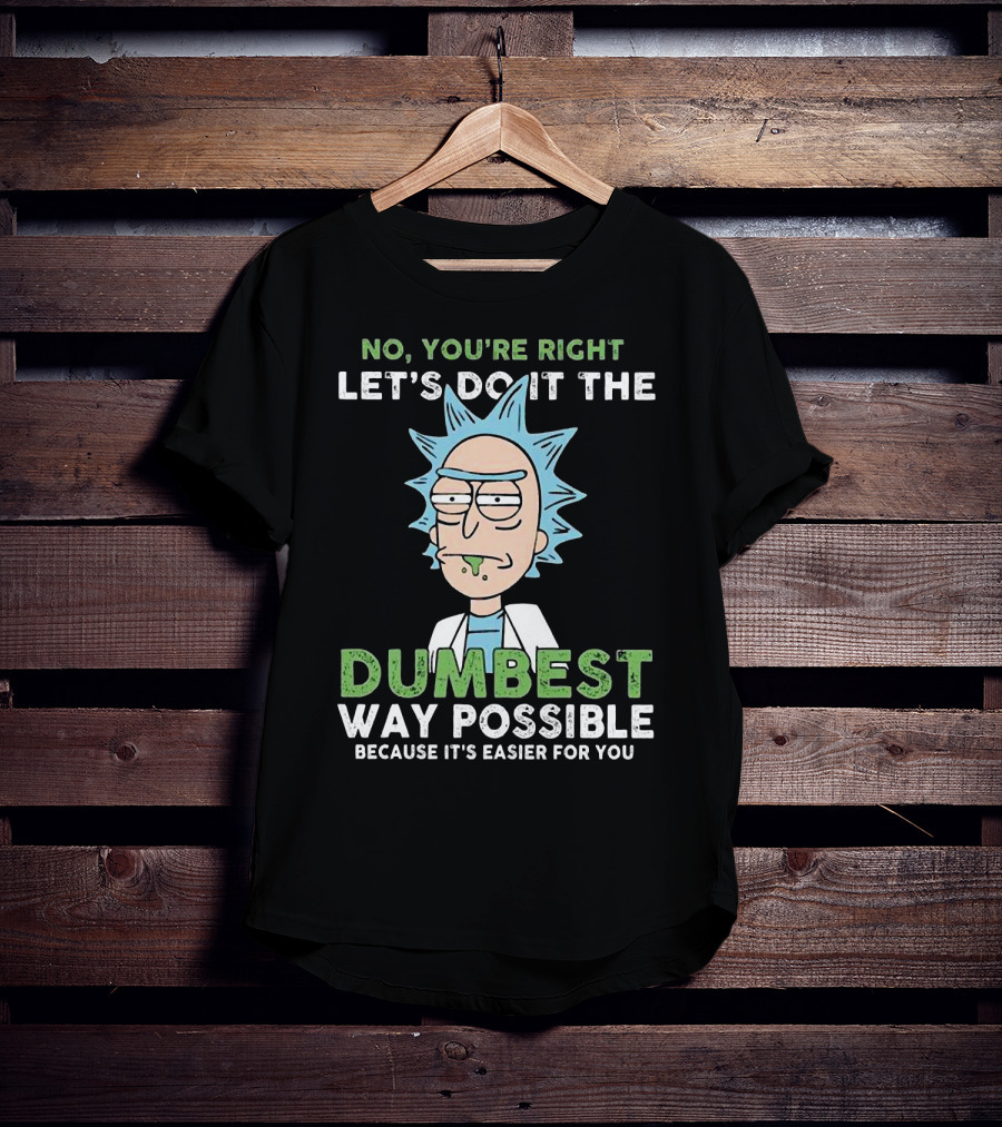 No You're Right Let's Do It The Dumbest Way Possible Because It's Easier For You RM LTD T-Shirt