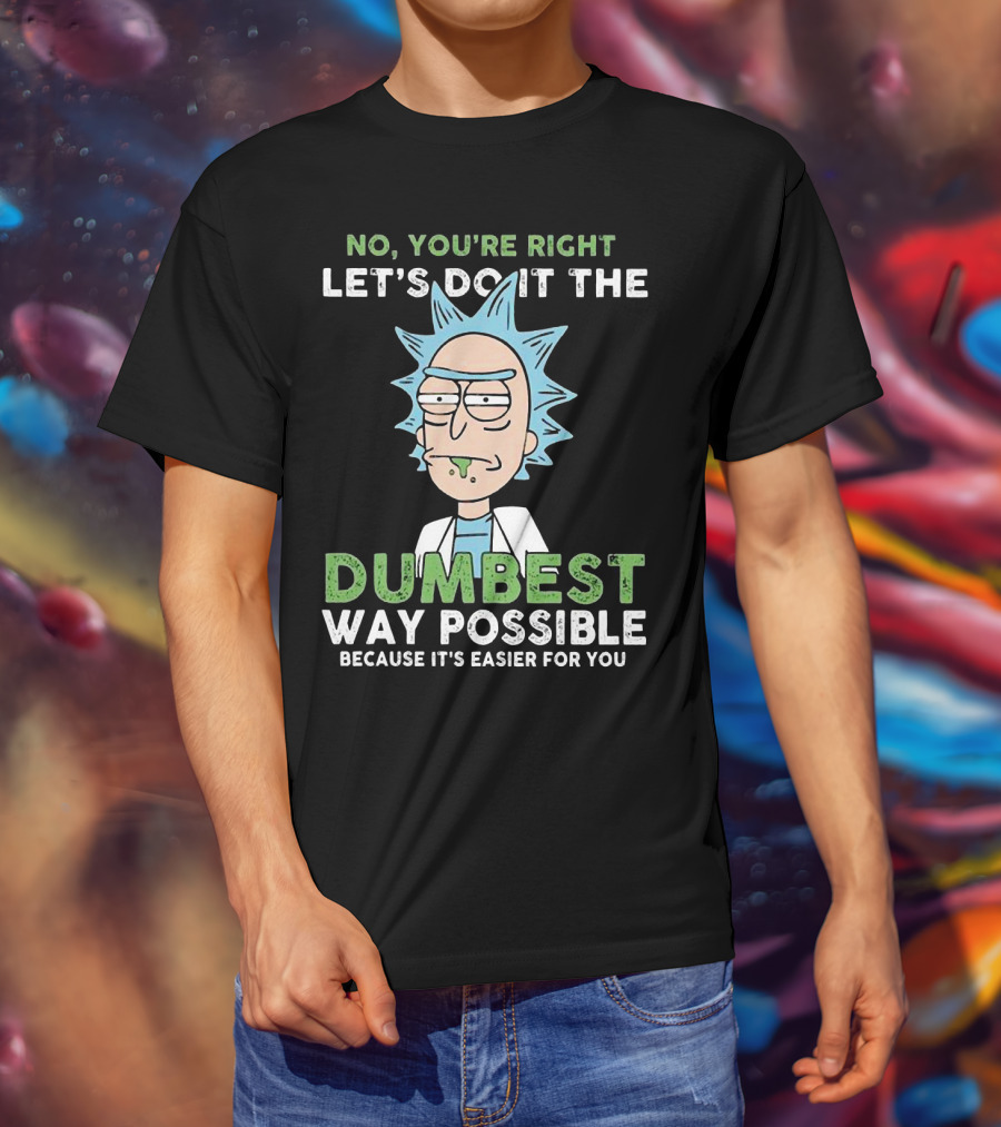 No You're Right Let's Do It The Dumbest Way Possible Because It's Easier For You RM LTD T-Shirt