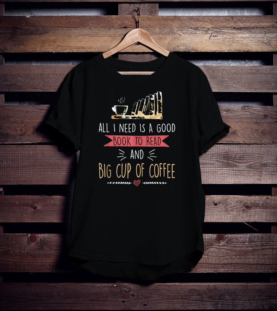 All I Need Is A Good Book To Read And Big Cup Of Coffee T-Shirt