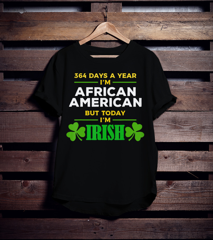 364 Days A Year I'm African American But Today I'm Irish T-Shirt