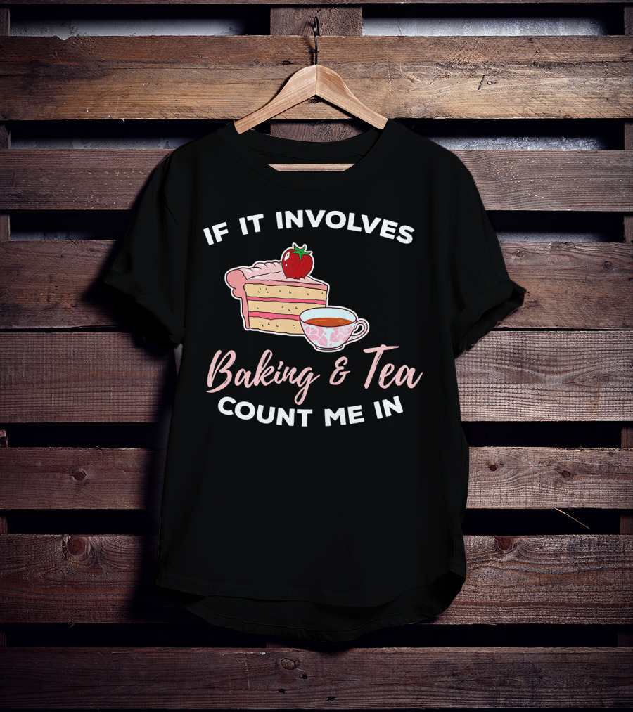 If It Involves Baking And Tea Count Me In Cupcake Maker Bakery T-Shirt