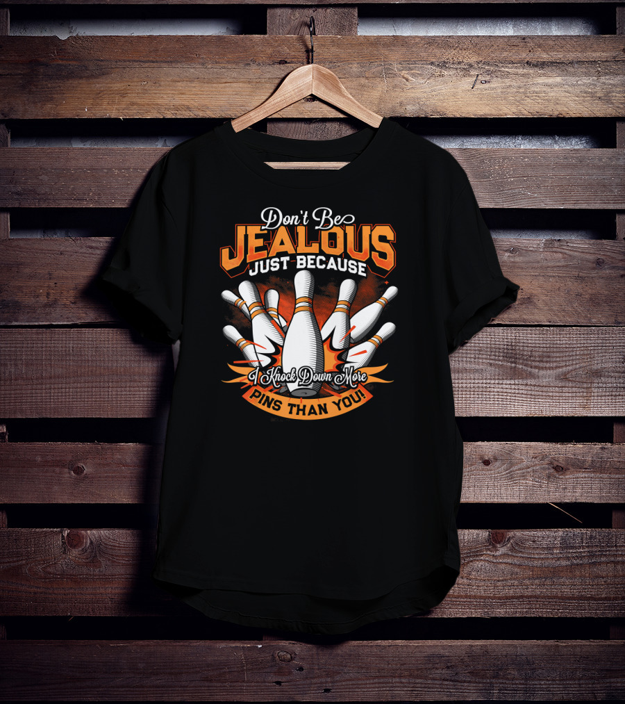 Don't Be Jealous Just Because I Knock Down More Pins Than You T-Shirt