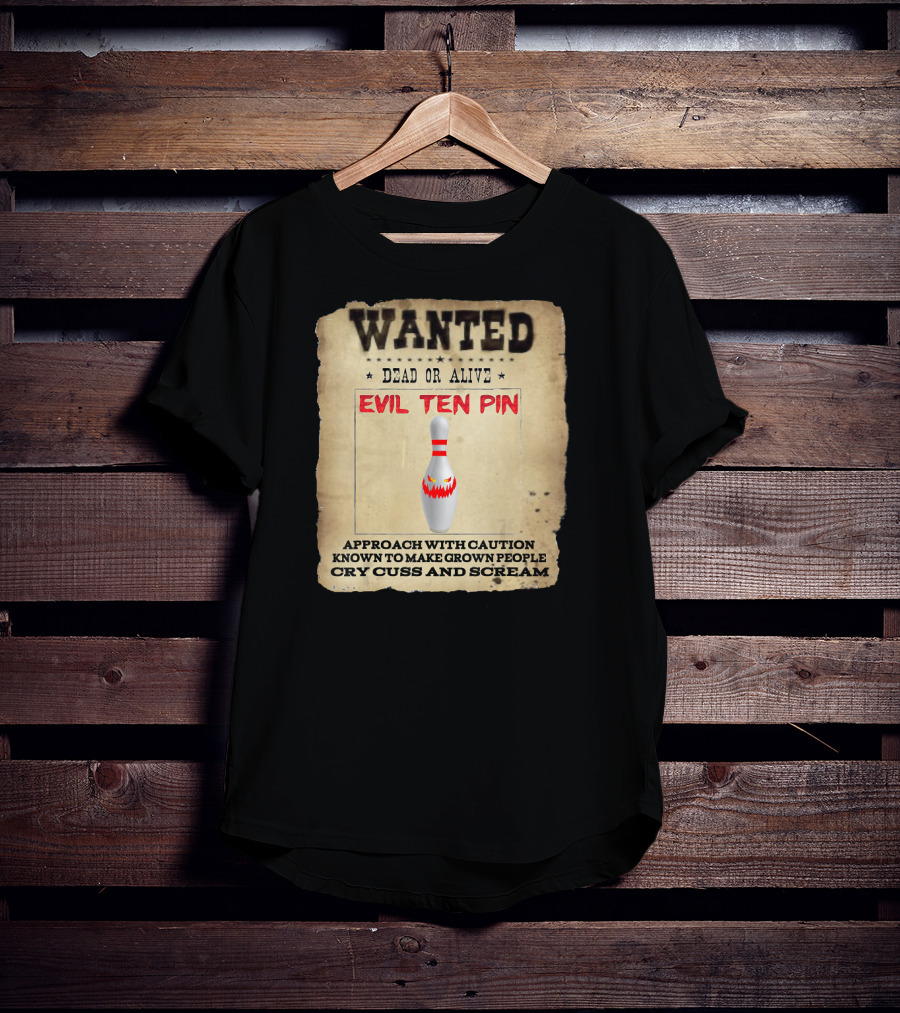 Wanted Dead OR Alive Evil Ten Pin Approach With Caution Known To Make Grown People Cry Cuss And Scream T-Shirt