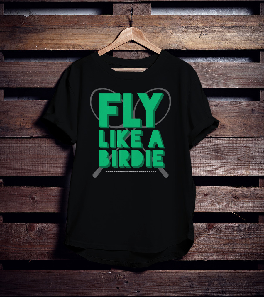 Fly Like A Birdie Badminton Sports Game Rackets T-Shirt