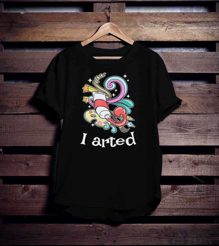 I Arted Funny Art Crafts Art Teacher T-Shirt