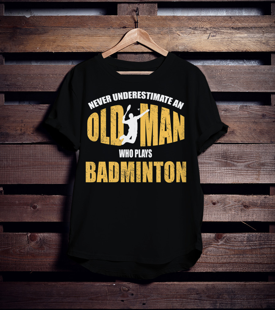 Never Underestimate An Old Man Who Plays Badminton T-Shirt