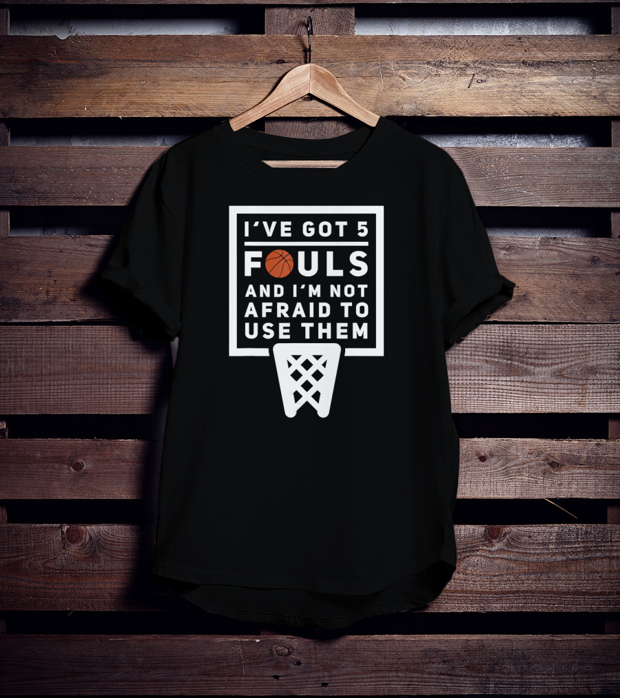 I've Got 5 Fouls And I'm Not Afraid To Use Them Basketball Net T-Shirt