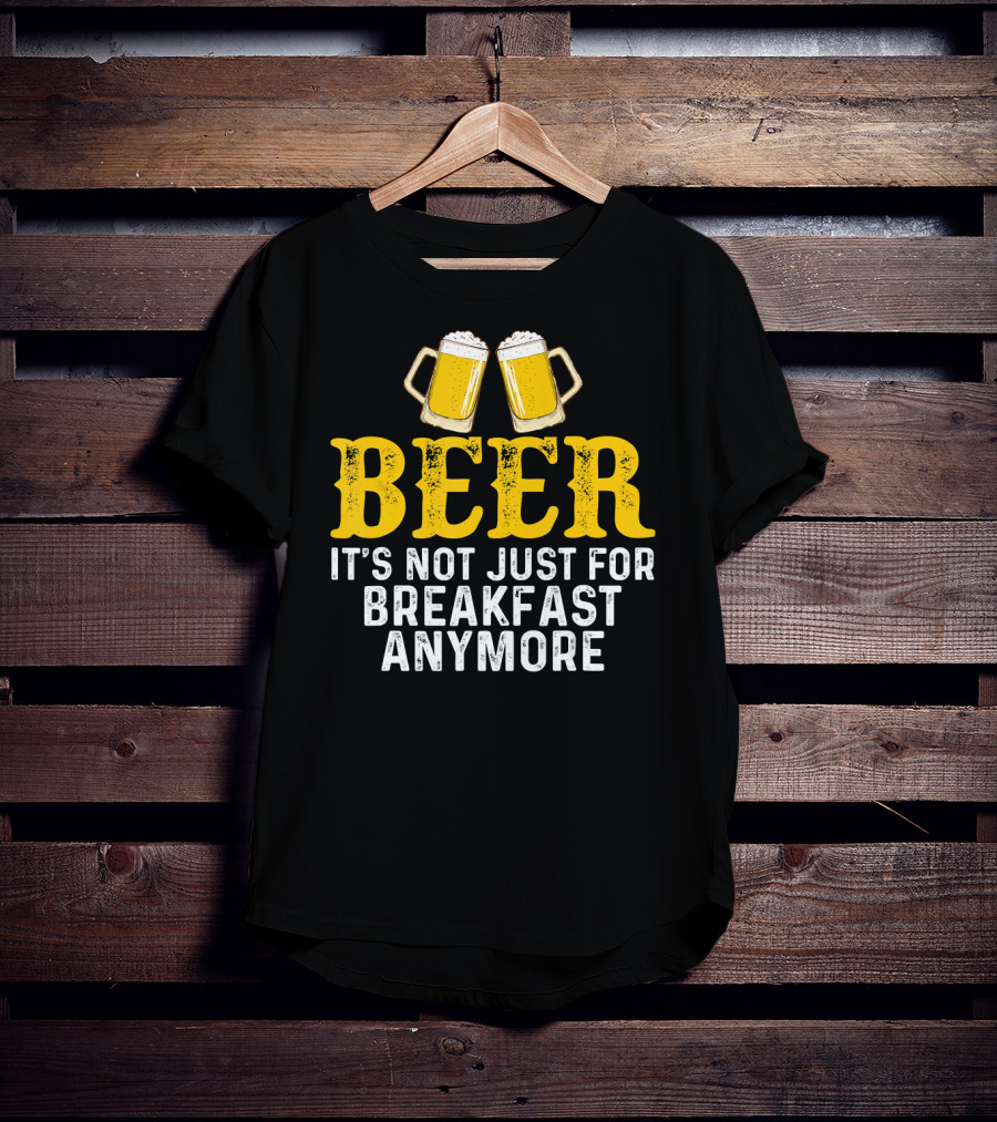 Beer It's Not Just For Breakfast Anymore T-Shirt