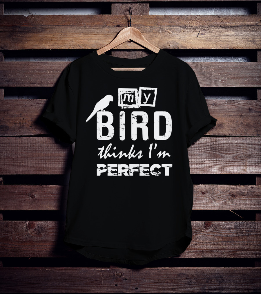 My Bird Thinks I'm Perfect T-Shirt