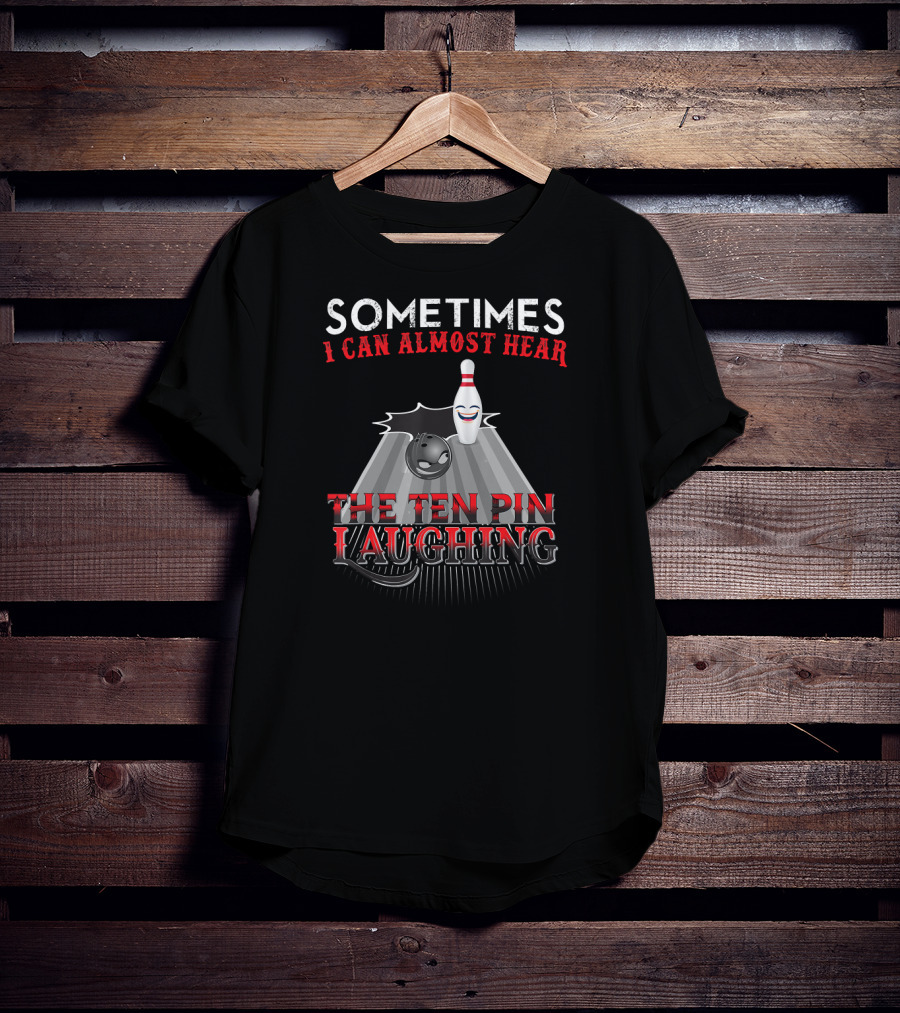 Sometimes I Can Almost Hear The Ten Pin Laughing Bowling Pin And Ball T-Shirt